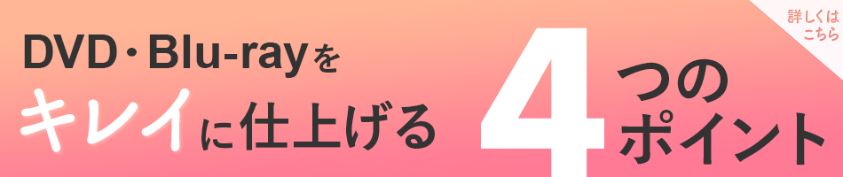 DVD/Blu-rayを綺麗に仕上げる4つのポイント